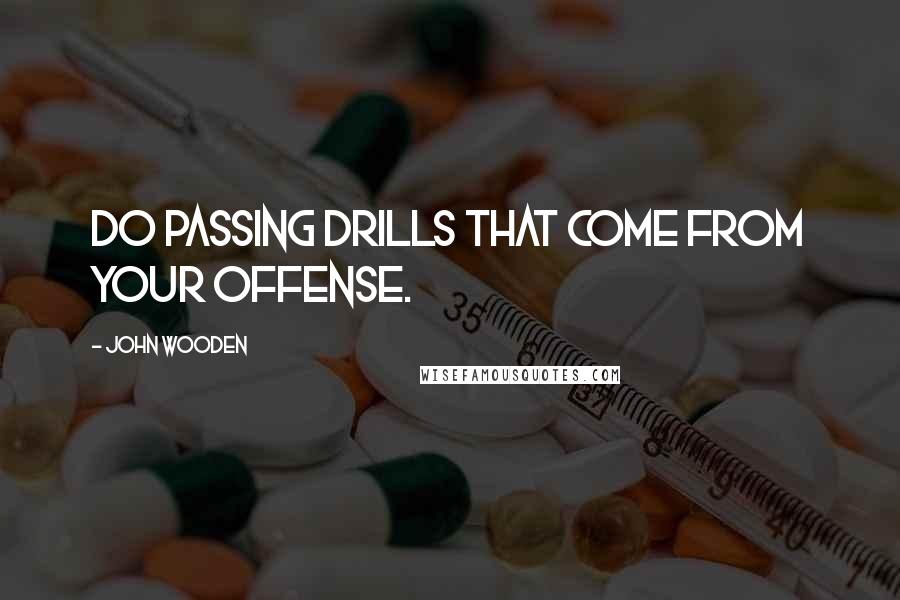 John Wooden Quotes: Do passing drills that come from your offense.