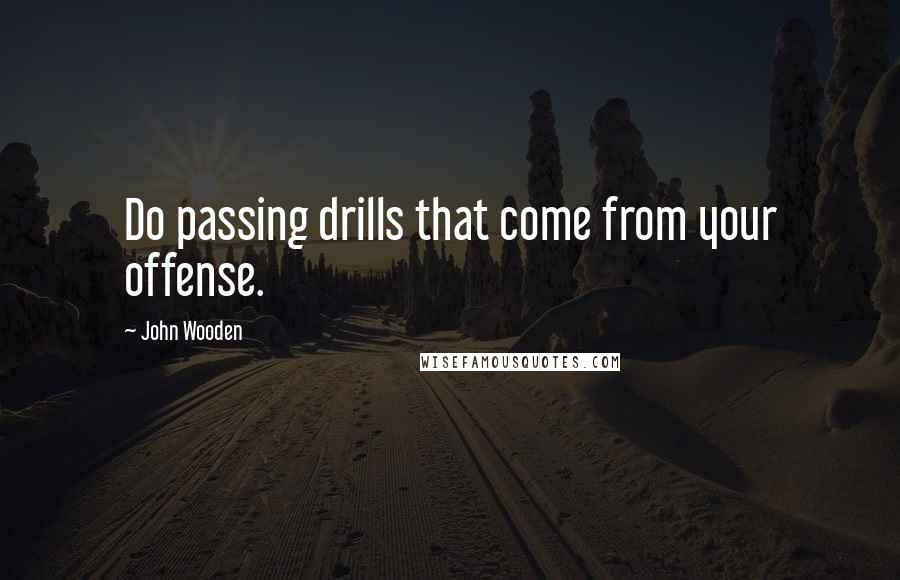 John Wooden Quotes: Do passing drills that come from your offense.