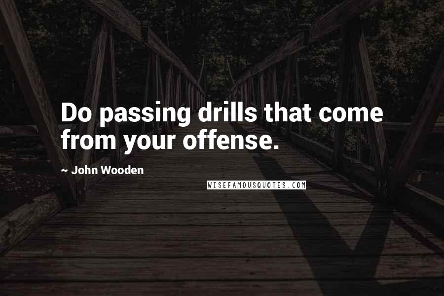 John Wooden Quotes: Do passing drills that come from your offense.