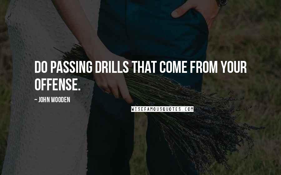 John Wooden Quotes: Do passing drills that come from your offense.