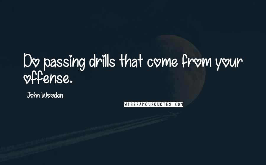 John Wooden Quotes: Do passing drills that come from your offense.
