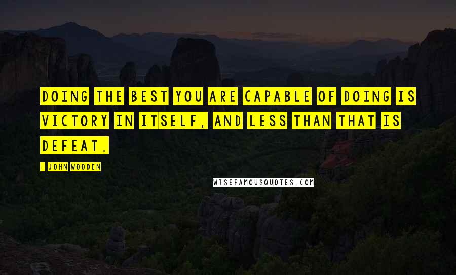John Wooden Quotes: Doing the best you are capable of doing is victory in itself, and less than that is defeat.