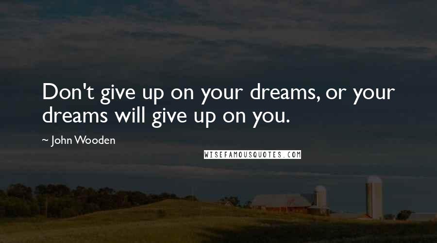 John Wooden Quotes: Don't give up on your dreams, or your dreams will give up on you.