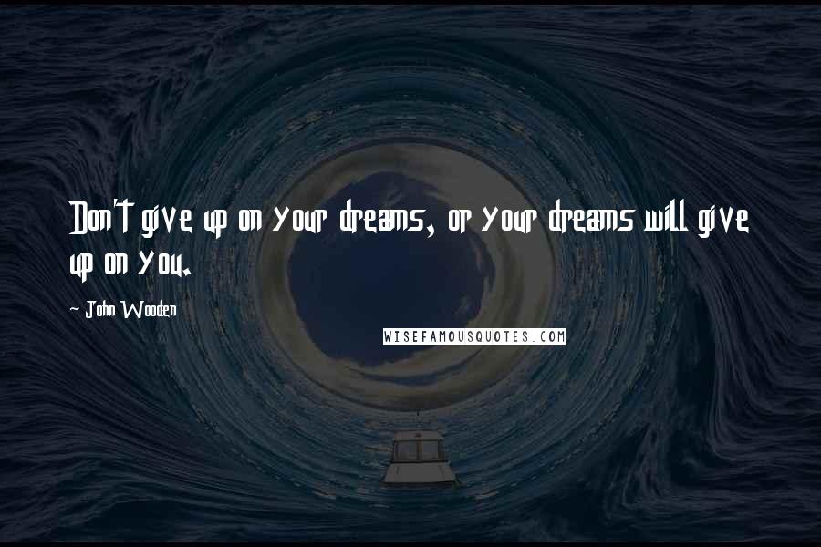 John Wooden Quotes: Don't give up on your dreams, or your dreams will give up on you.
