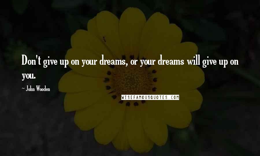 John Wooden Quotes: Don't give up on your dreams, or your dreams will give up on you.