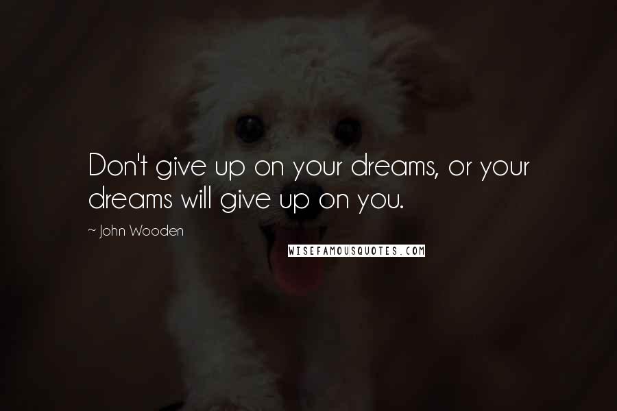 John Wooden Quotes: Don't give up on your dreams, or your dreams will give up on you.