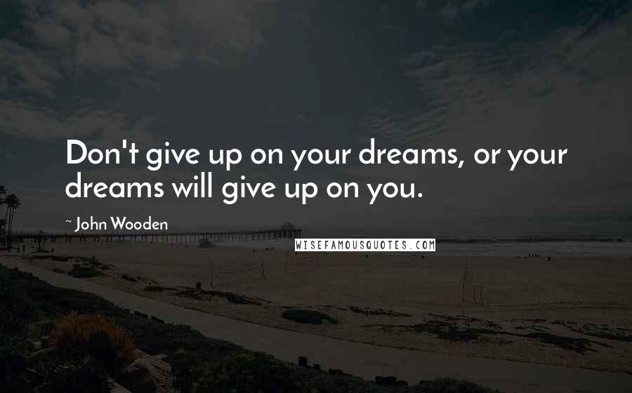 John Wooden Quotes: Don't give up on your dreams, or your dreams will give up on you.