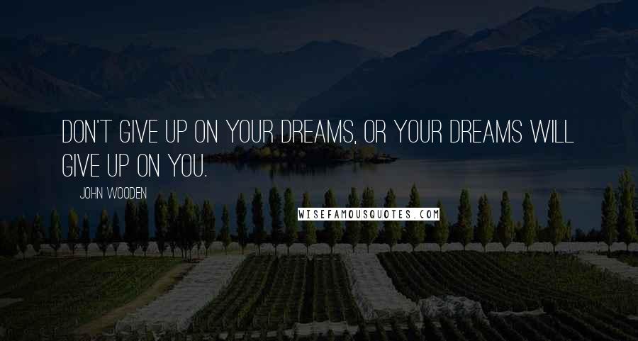 John Wooden Quotes: Don't give up on your dreams, or your dreams will give up on you.