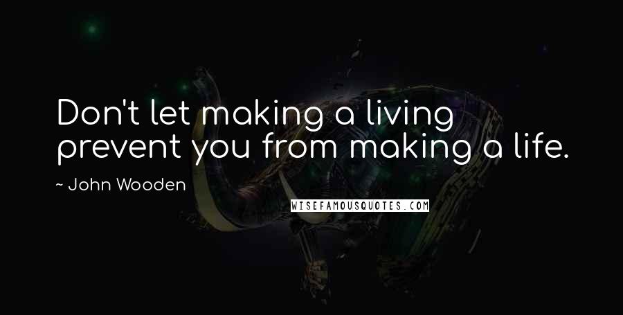 John Wooden Quotes: Don't let making a living prevent you from making a life.
