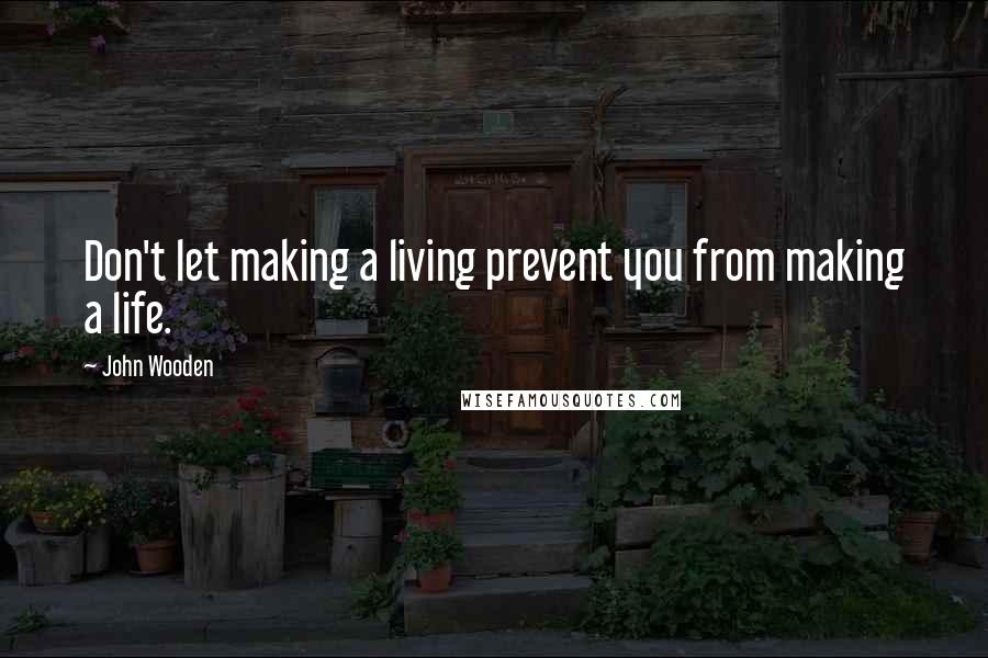 John Wooden Quotes: Don't let making a living prevent you from making a life.