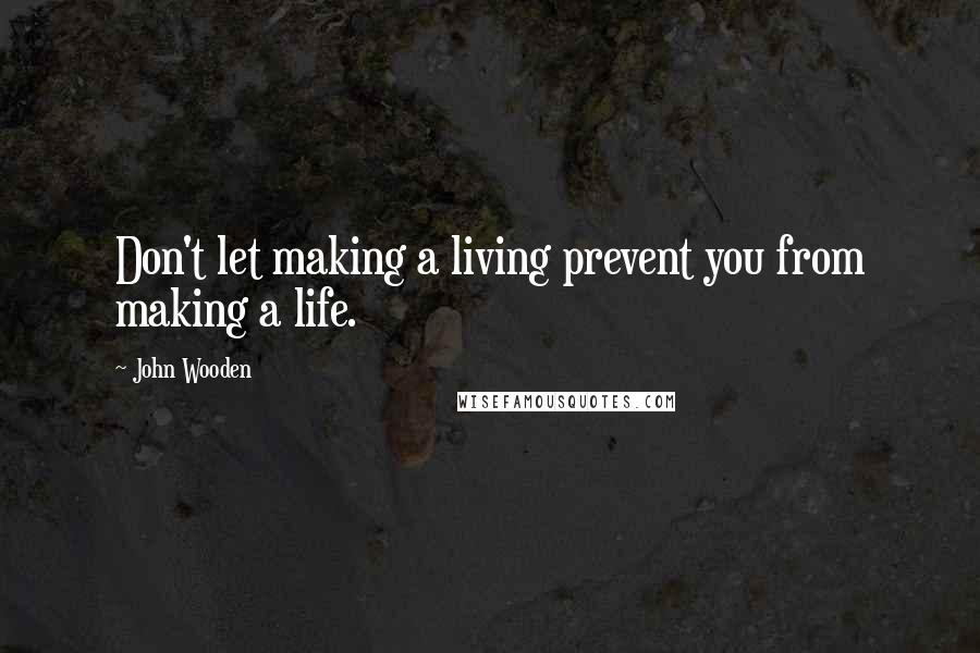 John Wooden Quotes: Don't let making a living prevent you from making a life.