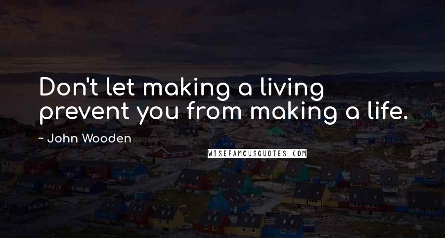 John Wooden Quotes: Don't let making a living prevent you from making a life.