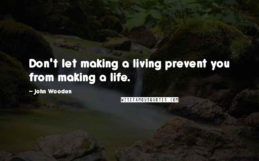 John Wooden Quotes: Don't let making a living prevent you from making a life.