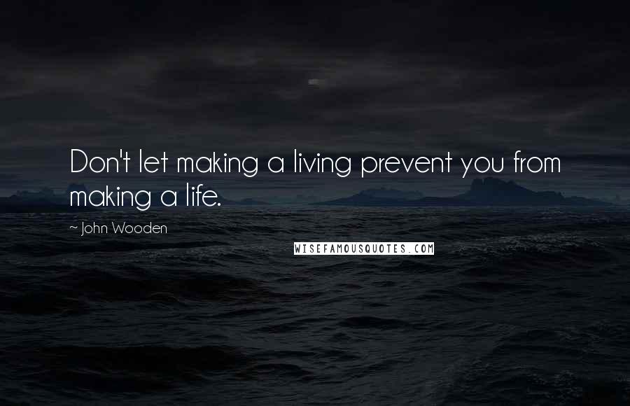 John Wooden Quotes: Don't let making a living prevent you from making a life.
