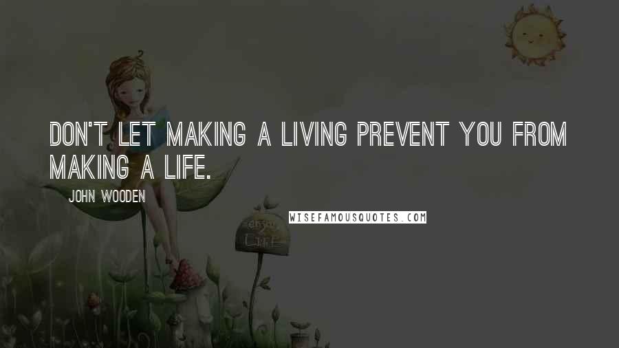 John Wooden Quotes: Don't let making a living prevent you from making a life.