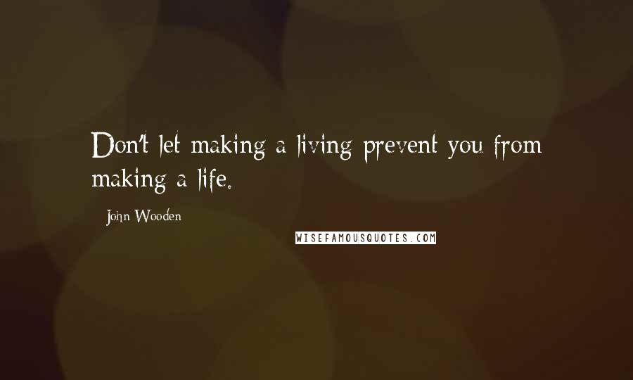 John Wooden Quotes: Don't let making a living prevent you from making a life.