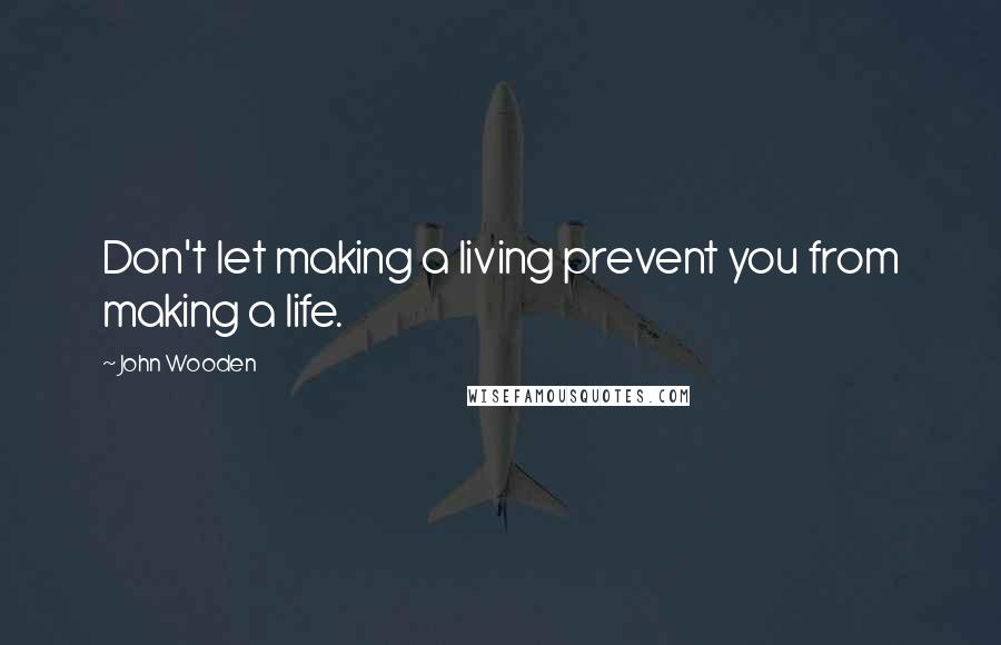 John Wooden Quotes: Don't let making a living prevent you from making a life.