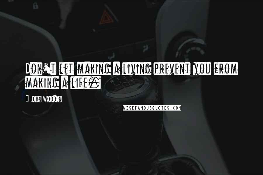 John Wooden Quotes: Don't let making a living prevent you from making a life.