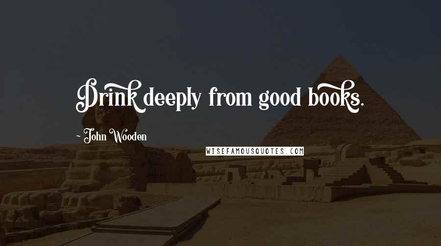 John Wooden Quotes: Drink deeply from good books.
