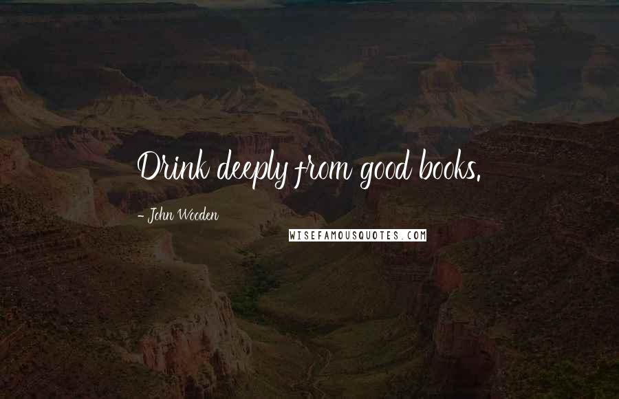 John Wooden Quotes: Drink deeply from good books.