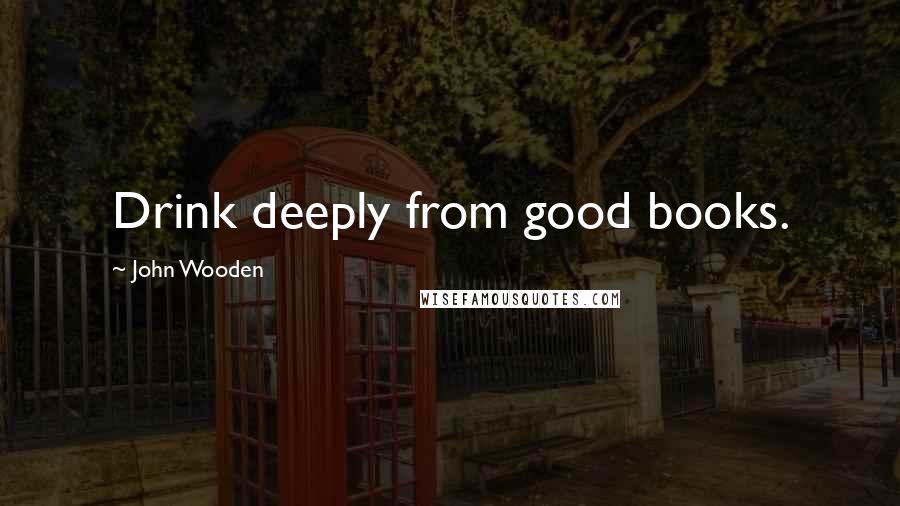 John Wooden Quotes: Drink deeply from good books.