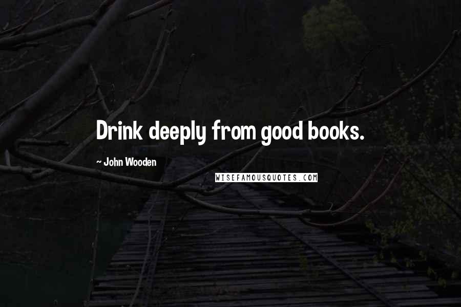 John Wooden Quotes: Drink deeply from good books.