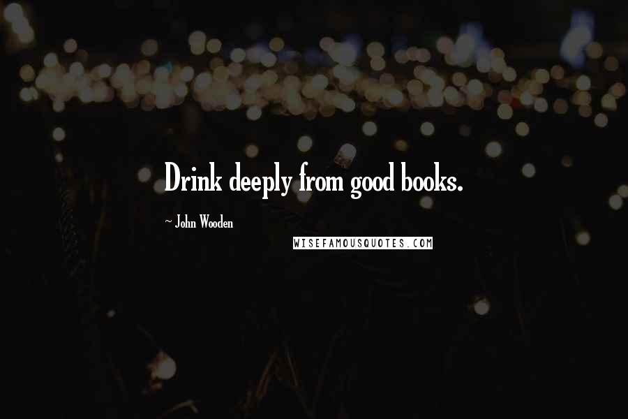 John Wooden Quotes: Drink deeply from good books.