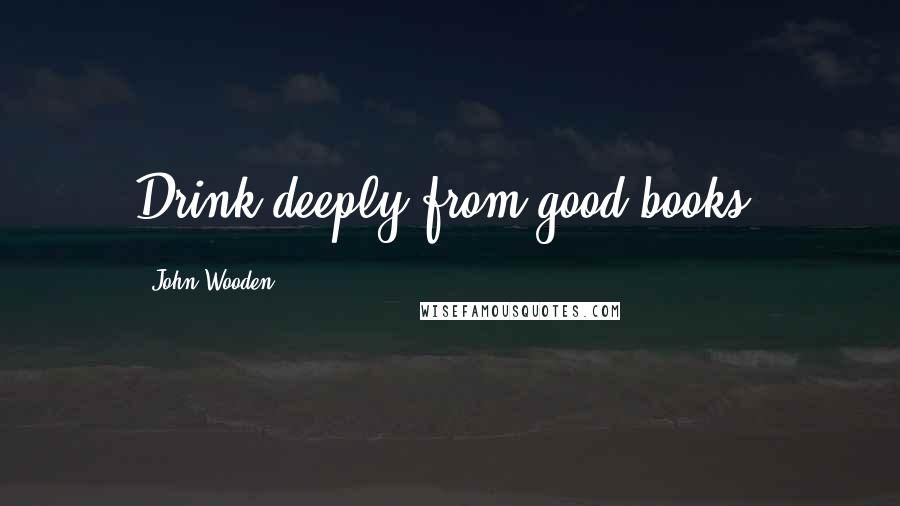 John Wooden Quotes: Drink deeply from good books.