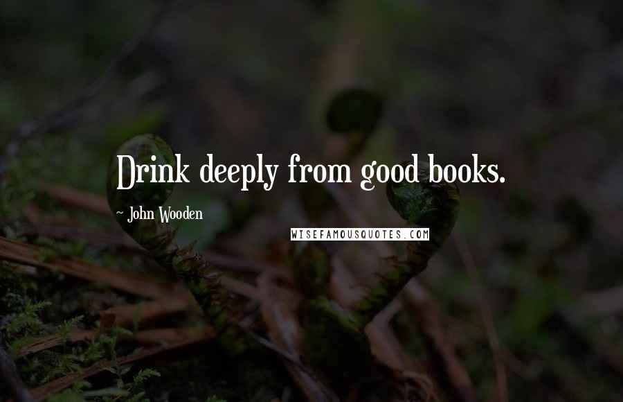 John Wooden Quotes: Drink deeply from good books.