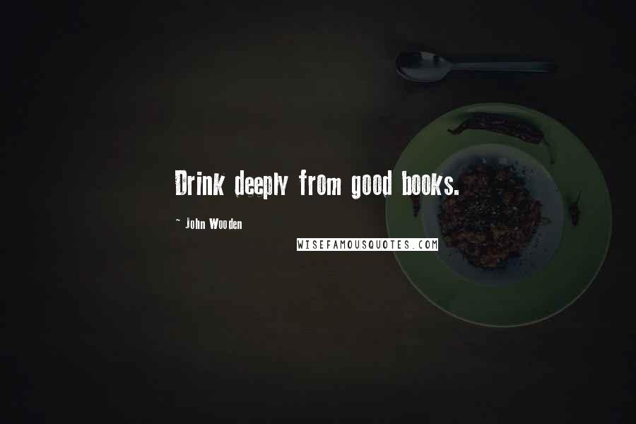 John Wooden Quotes: Drink deeply from good books.