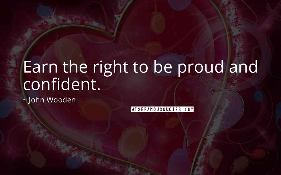 John Wooden Quotes: Earn the right to be proud and confident.