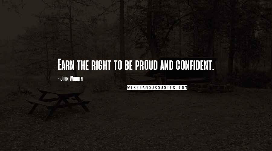 John Wooden Quotes: Earn the right to be proud and confident.