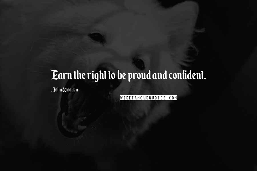 John Wooden Quotes: Earn the right to be proud and confident.