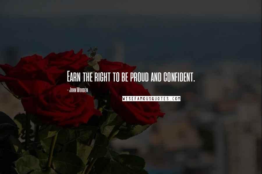 John Wooden Quotes: Earn the right to be proud and confident.
