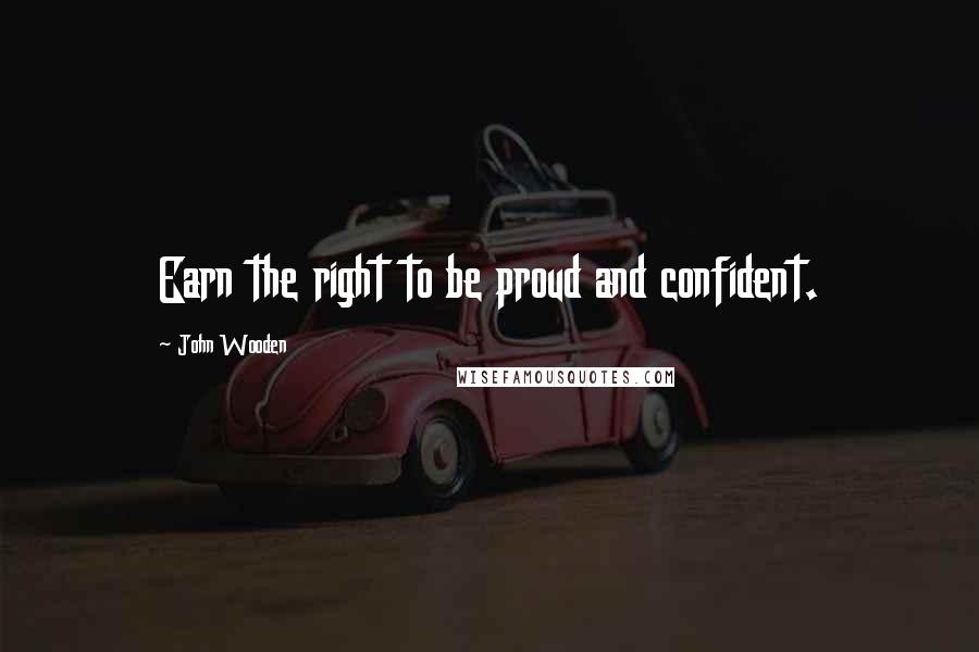 John Wooden Quotes: Earn the right to be proud and confident.