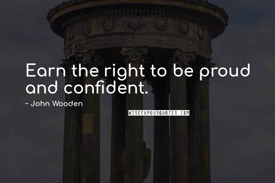 John Wooden Quotes: Earn the right to be proud and confident.