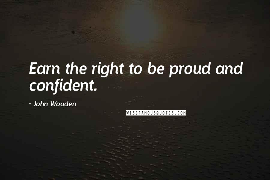 John Wooden Quotes: Earn the right to be proud and confident.