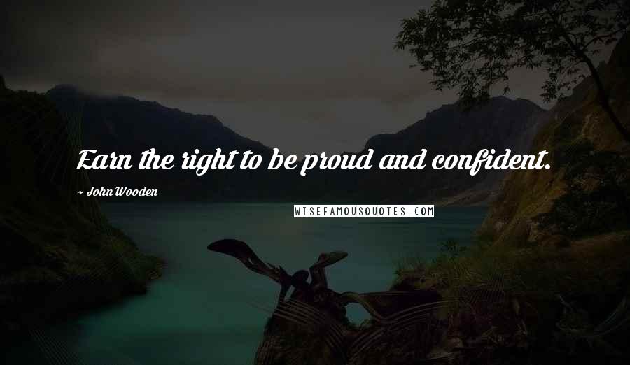 John Wooden Quotes: Earn the right to be proud and confident.