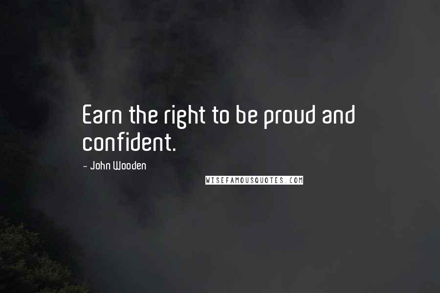 John Wooden Quotes: Earn the right to be proud and confident.