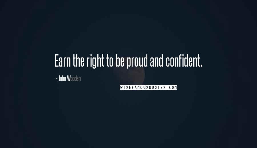 John Wooden Quotes: Earn the right to be proud and confident.