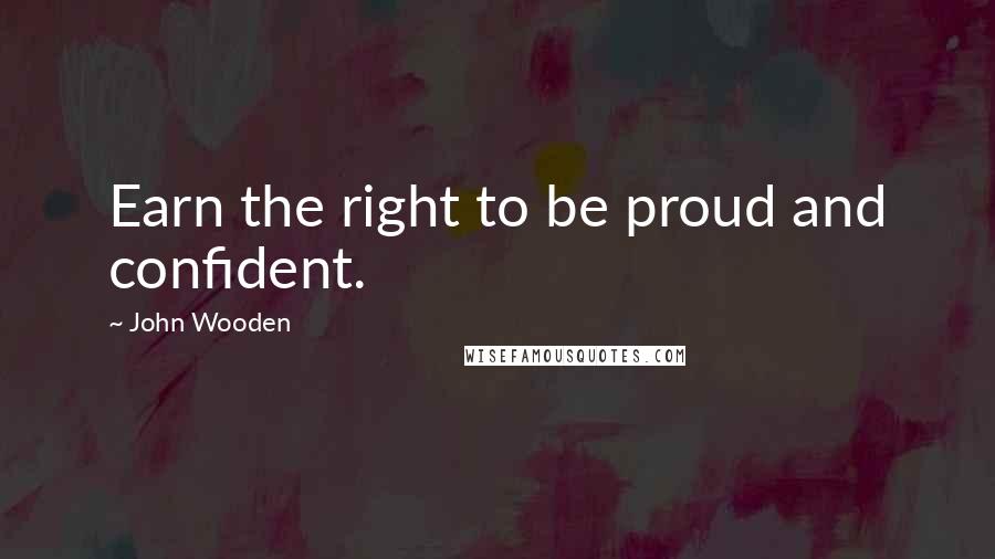 John Wooden Quotes: Earn the right to be proud and confident.