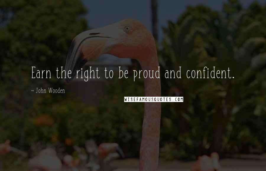 John Wooden Quotes: Earn the right to be proud and confident.