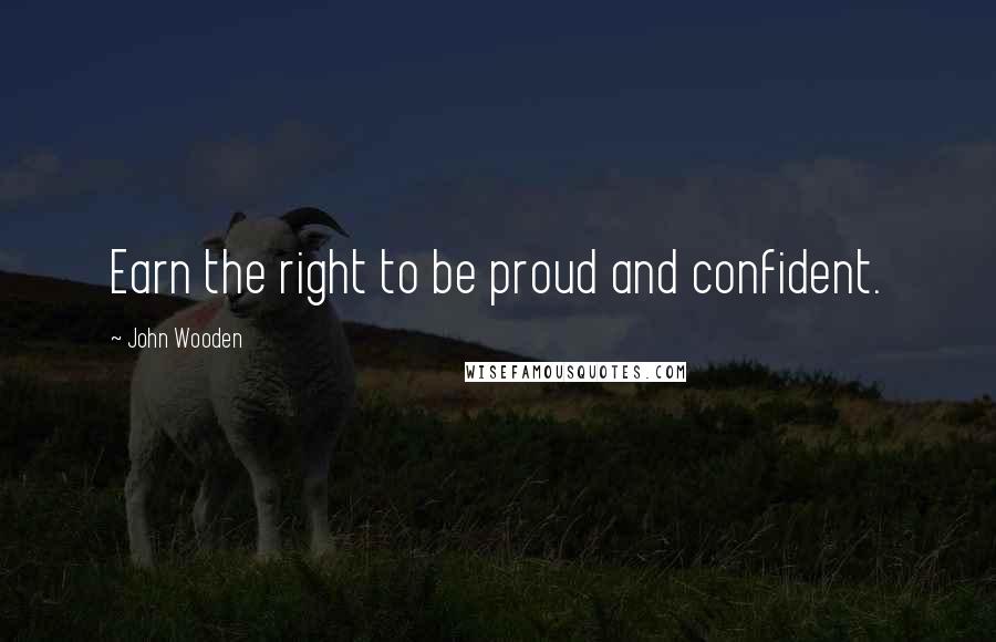 John Wooden Quotes: Earn the right to be proud and confident.