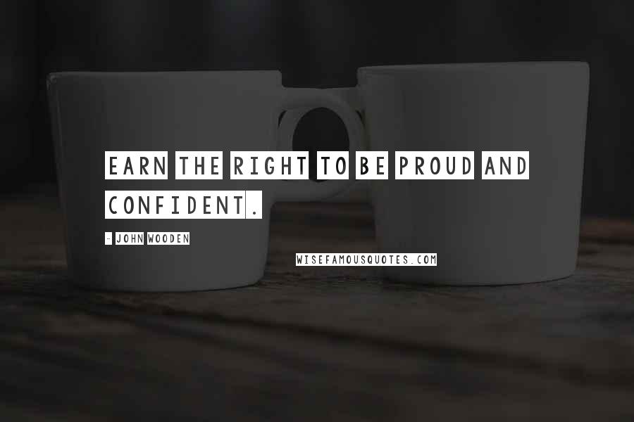 John Wooden Quotes: Earn the right to be proud and confident.