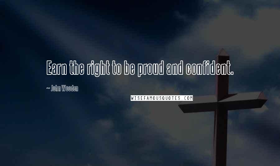 John Wooden Quotes: Earn the right to be proud and confident.