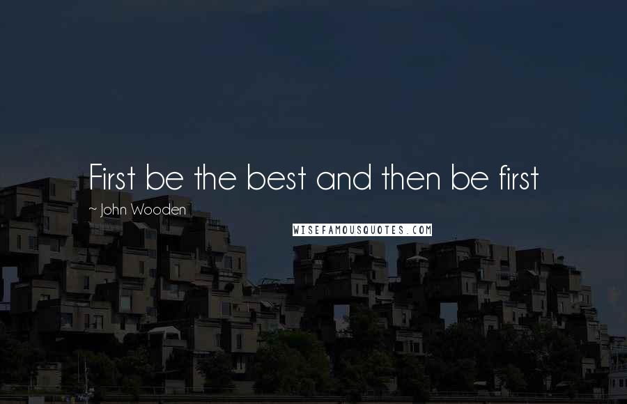 John Wooden Quotes: First be the best and then be first