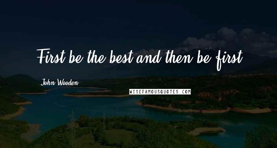 John Wooden Quotes: First be the best and then be first