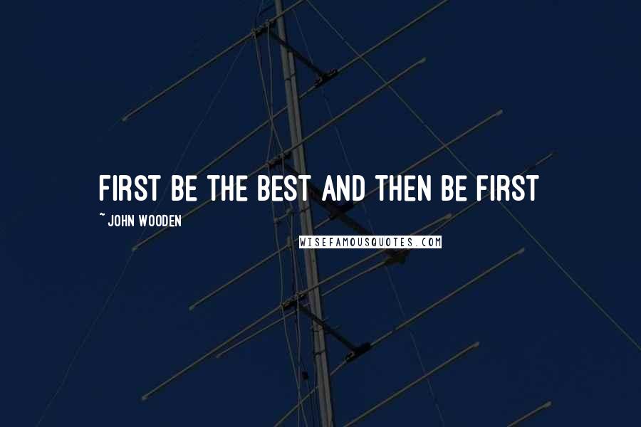 John Wooden Quotes: First be the best and then be first