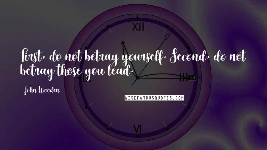 John Wooden Quotes: First, do not betray yourself. Second, do not betray those you lead.