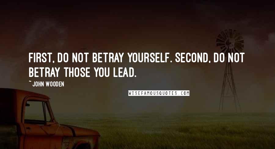 John Wooden Quotes: First, do not betray yourself. Second, do not betray those you lead.